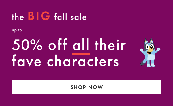 the BIG fall sale | up to 50% off all their fave characters | SHOP NOW