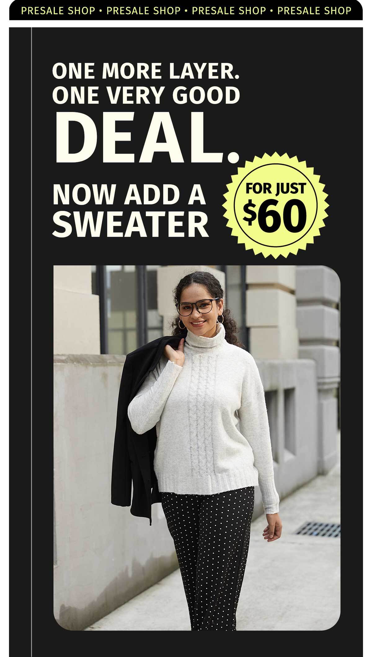 PRESALE SHOP - ONE MORE LAYER. ONE VERY GOOD DEAL. NOW ADD A SWEATER FOR JUST $60