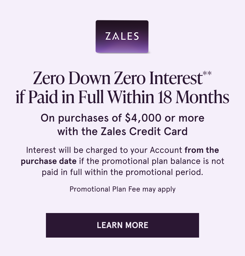 Zero down & interest if paid within 18 months on $4K+ with Zales Credit Card. Click here to learn more