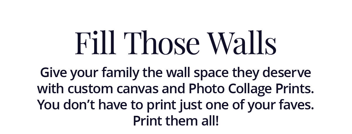 Give your family the wall space they deserve with custom canvas and Photo Collage Prints. You don't have to print just one of your faves. Print them all!