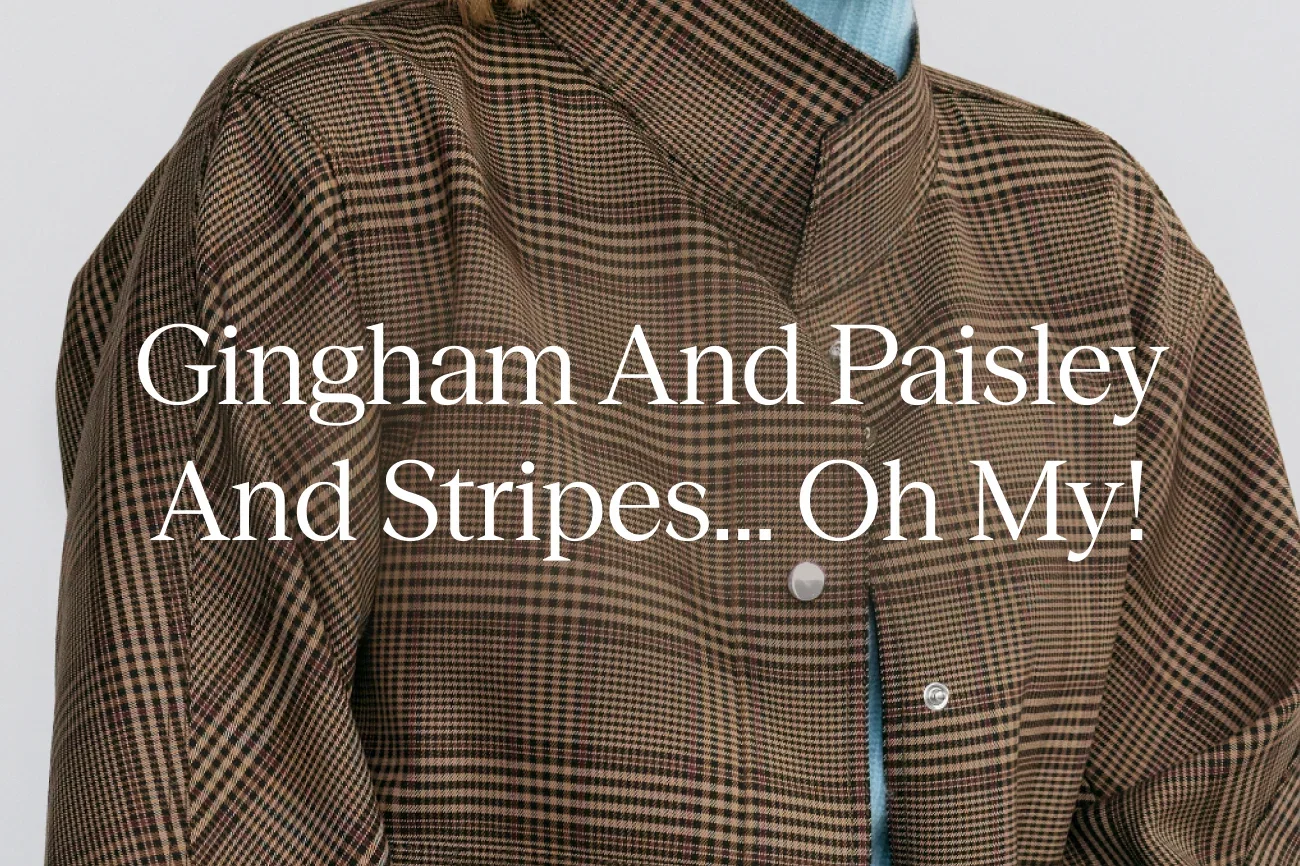 Gingham and Paisley and Stripes... Oh my!