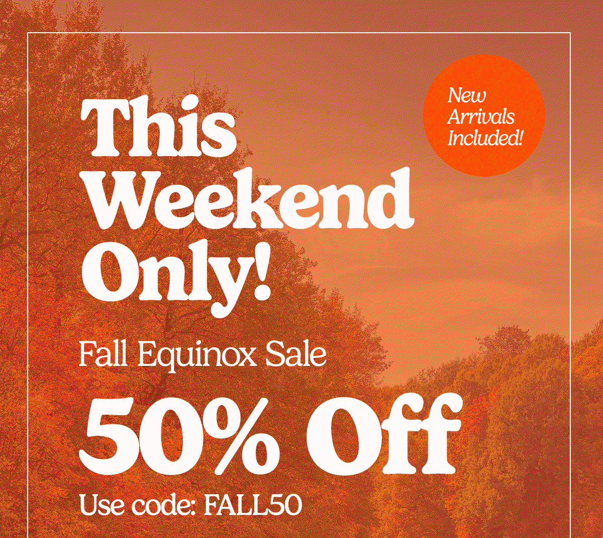 This Weekend Only! 50% Off Fall Equinox Sale