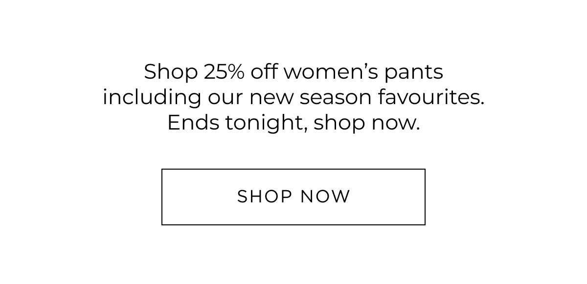 25% Off Women's Pant. Shop online & in store. Last Chance.