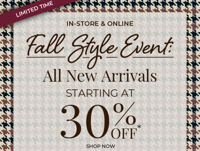 Limited Time, In-Store & Online. Fall Style Event: All New Arrivals Starting at 30% Off