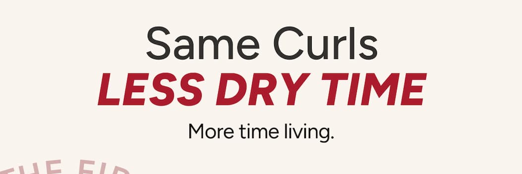 Same Curls Less Dry Time - Less time drying. More time living. 