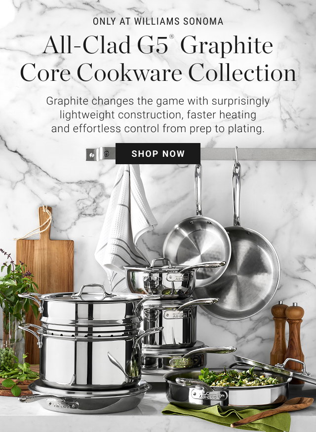 Only at Williams Sonoma - All-Clad G5® Graphite Core Cookware Collection - Graphite changes the game with surprisingly lightweight construction, faster heating and effortless control from prep to plating. - Shop Now