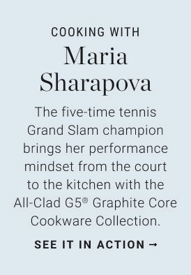 Cooking with Maria Sharapova - The five-time tennis Grand Slam champion brings her performance mindset from the court to the kitchen with the All-Clad G5® Graphite Core Cookware Collection. see it in action