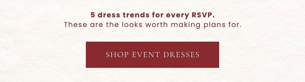 '5 dress trends for every RSVP. These are the looks worth making plans for. Shop event dresses.'