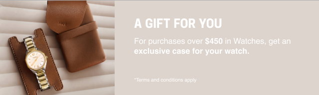 A GIFT FOR YOU  For purchases over $450 in Watches, get an exclusive case for your watch.  *Terms and conditions apply