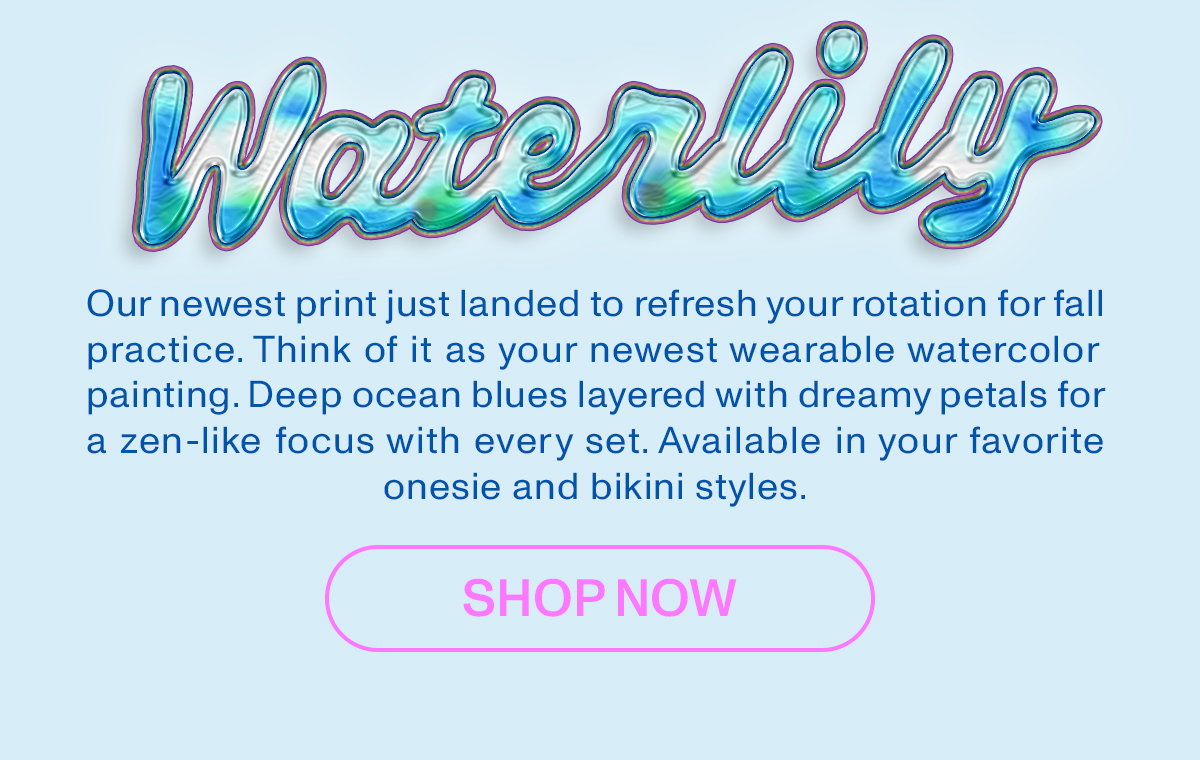 Waterlily: Our newest print just landed to refresh your rotation for fall practice. Think of it as your newest wearable watercolor painting. Deep ocean blues layered with dreamy petals for a zen-like focus with every set. Available in your favorite onesie and bikini styles.