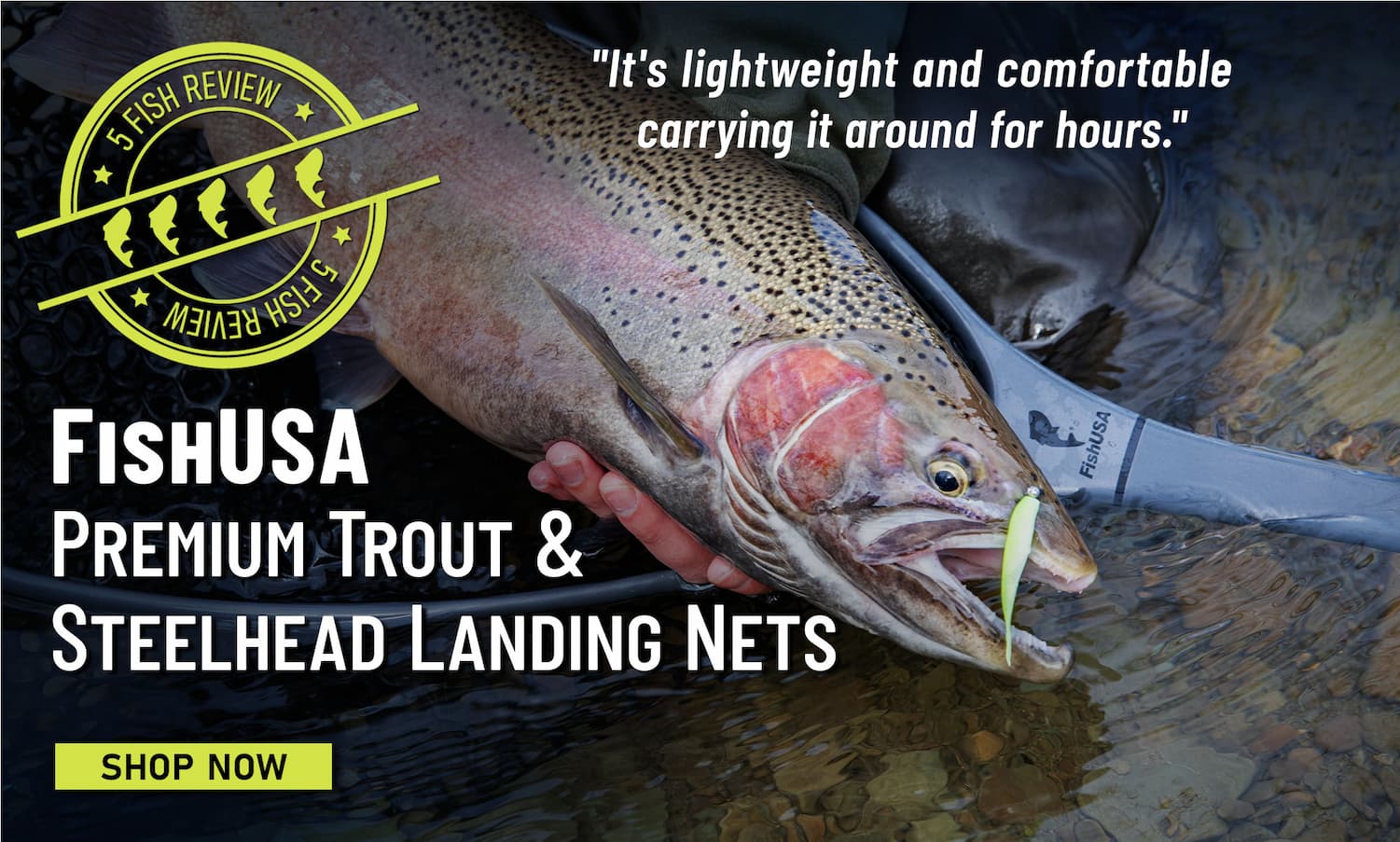 5 Fish Review FishUSA Premium Trout & Steelhead Landing Nets "It's lightweight and comfortable carrying it around for hours." Shop Now