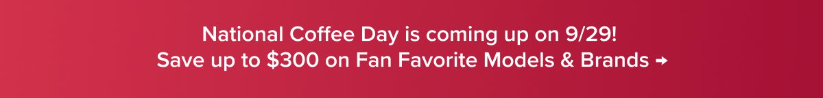 National Coffee Day is coming up on 9/29! Save up to $300 on Fan Favorite Models & Brands →