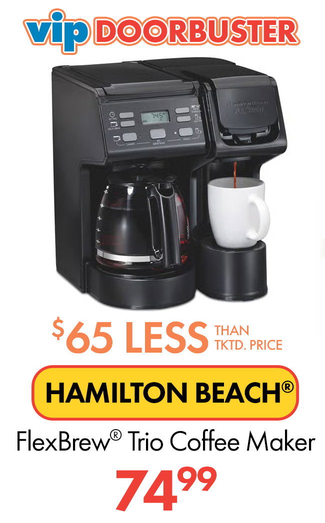 VIP Doorbuster. $65 less than... HAMILTON BEACH FlexBrew Trio Coffee Maker. $74.99