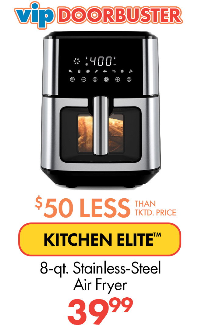 VIP Doorbuster. $50 less than... KITCHEN ELITE 8-qt. Stainless-Steel Air Fryer. $39.99