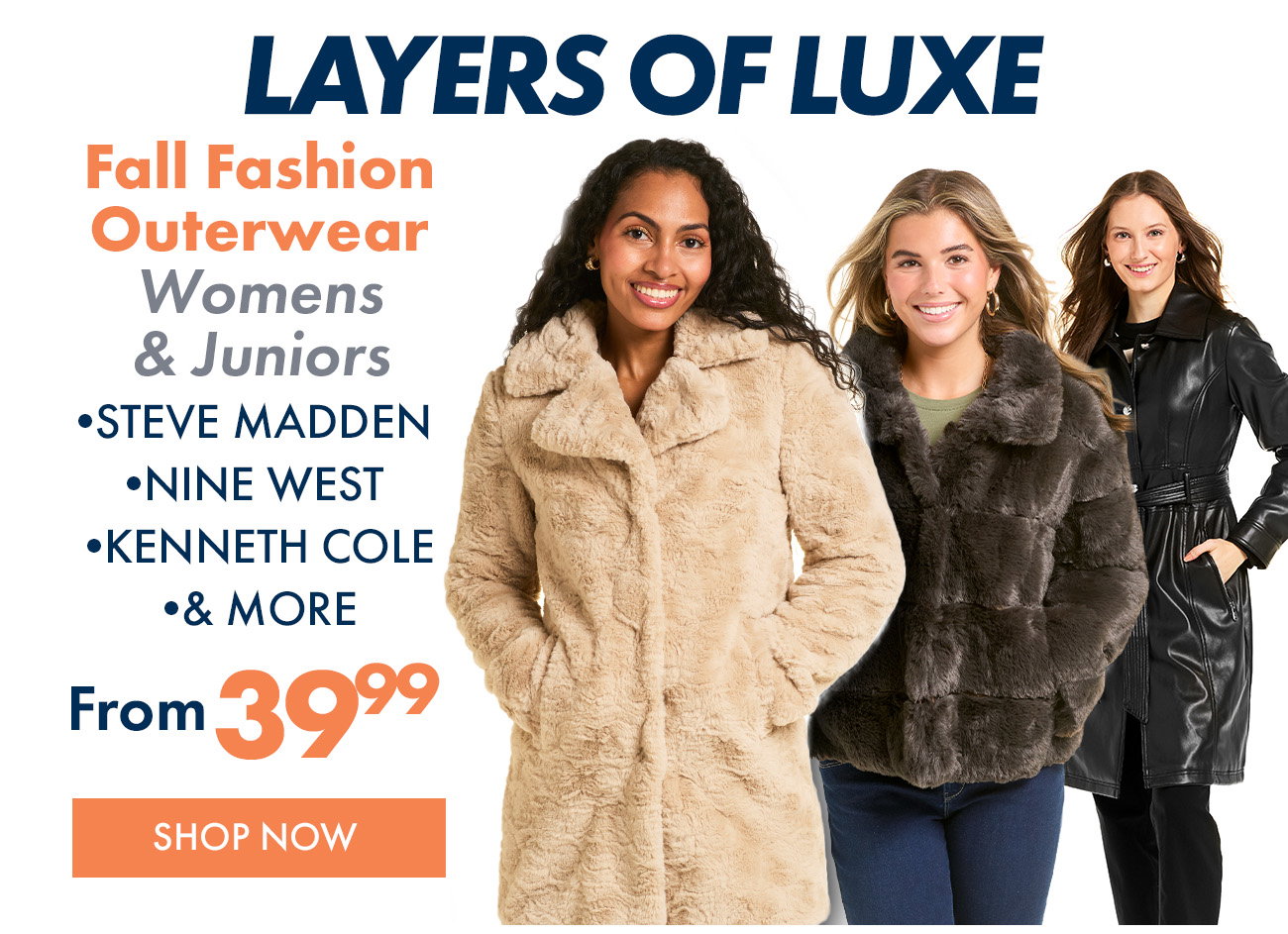 Layers of Luxe. Fall Fashion Outerwear. Womens & Juniors. Steve Madden, Nine West, Kenneth Cole, NVLT, and more. From $39.99