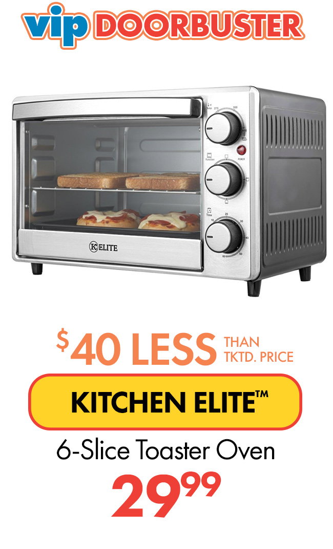 VIP Doorbuster. $40 less than... KITCHEN ELITE 6-Slice Toaster Oven. $29.99