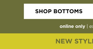 Online only. 60% off Bottoms. Shop now
