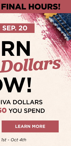 Earn 2x diva dollars now through Sept. 20. Learn more