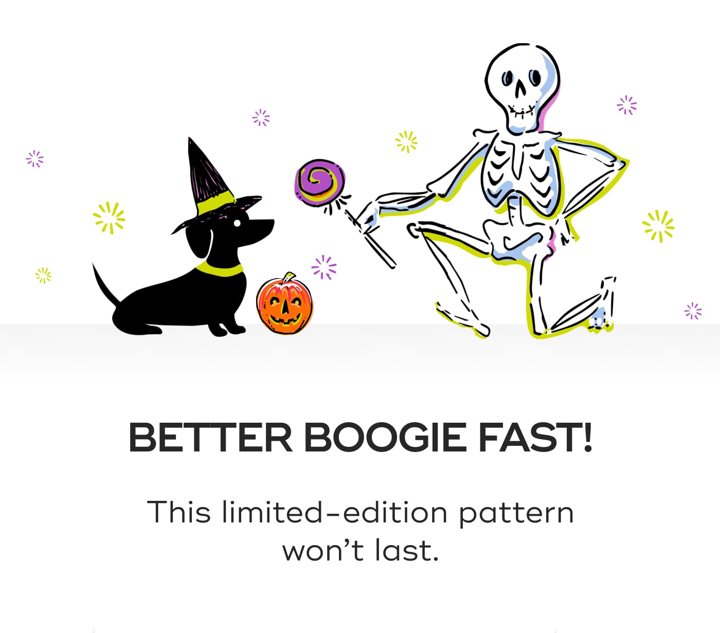 BETTER BOOGIE FAST!. This limited-edition pattern won't last.