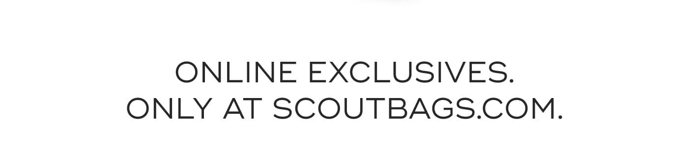 ONLINE EXCLUSIVES. ONLY AT SCOUTBAGS.COM.