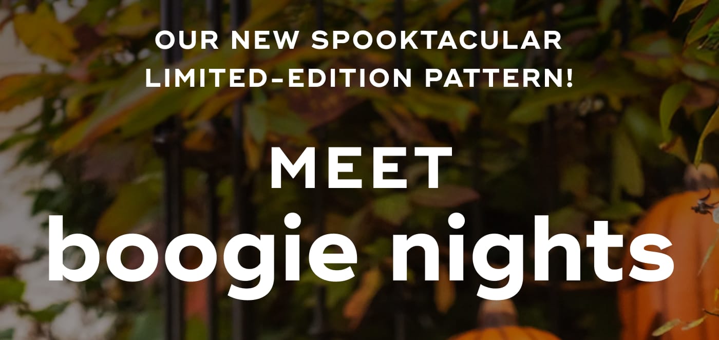 OUR NEW SPOOKTACULAR LIMITED-EDITION PATTERN!. MEET. boogie nights