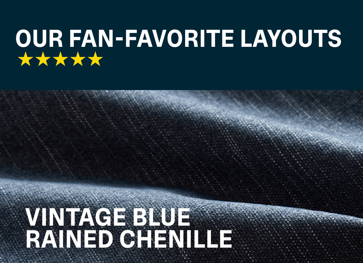 OUR FAN-FAVORITE LAYOUTS IN VINTAGE BLUE RAINED CHENILLE