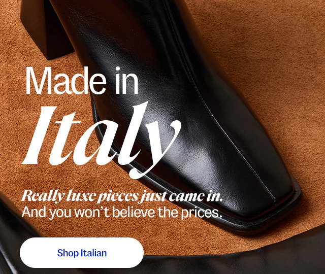 Made in Italy. Really luxe pieces just came in. And you won’t believe the prices. Shop Italian.
