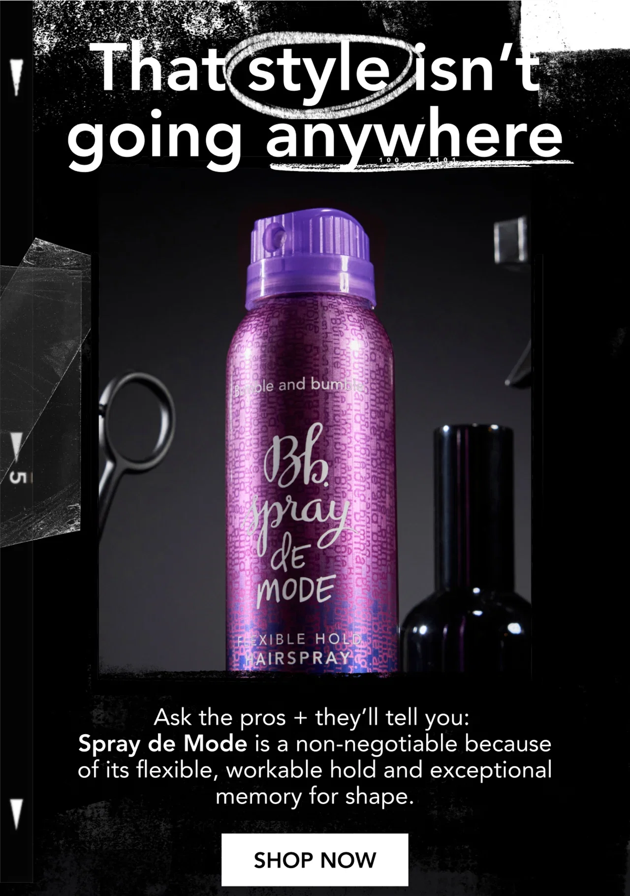 That style isn’t going anywhere | Ask the pros + they’ll tell you: Spray de Mode is a non-negotiable because of its flexible, workable hold and exceptional memory for shape. | SHOP NOW That style isn’t going anywhere | Ask the pros + they’ll tell you: Spray de Mode is a non-negotiable because of its flexible, workable hold and exceptional memory for shape. | SHOP NOW