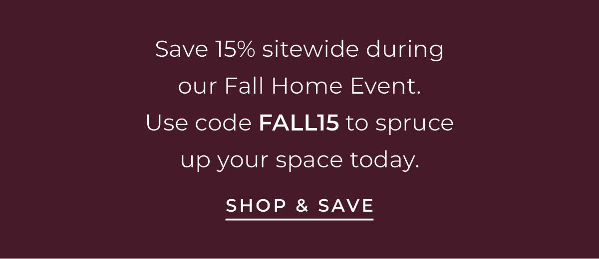 Text box with "Save15% Sitewide during our Fall Home Event. Use code FALL15 to spruce up your space today. Shop & Save"