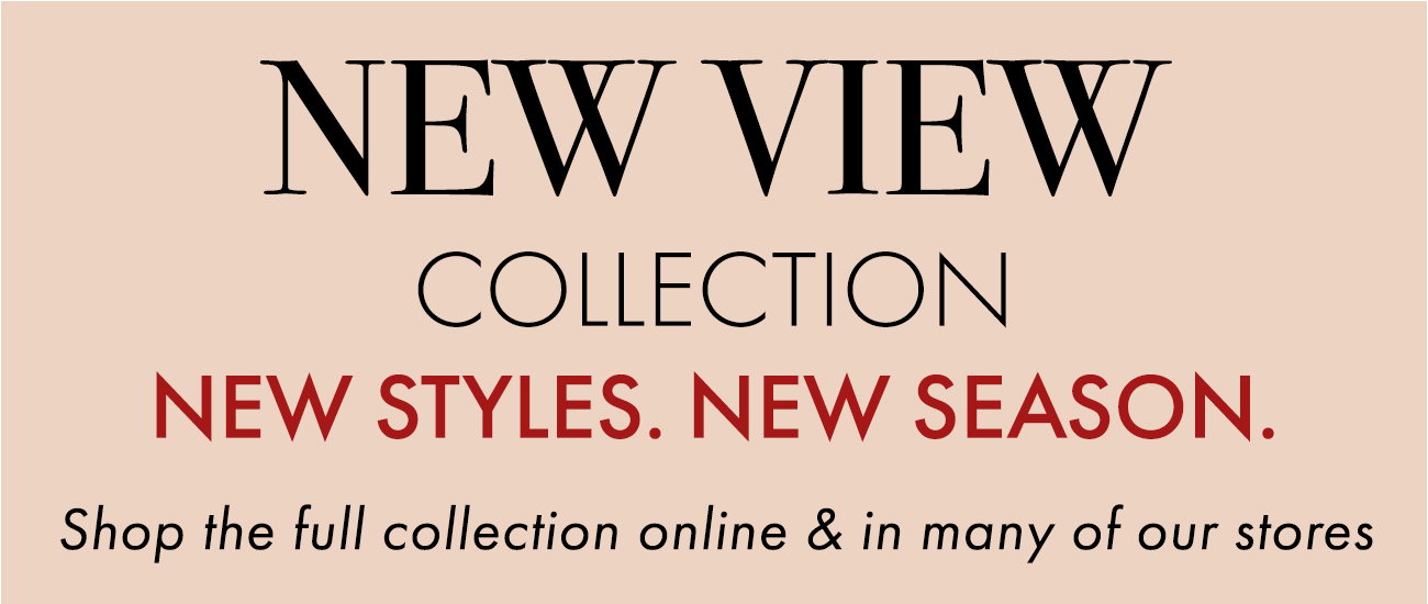 NEW VIEW COLLECTION - NEW STYLES. NEW SEASON.