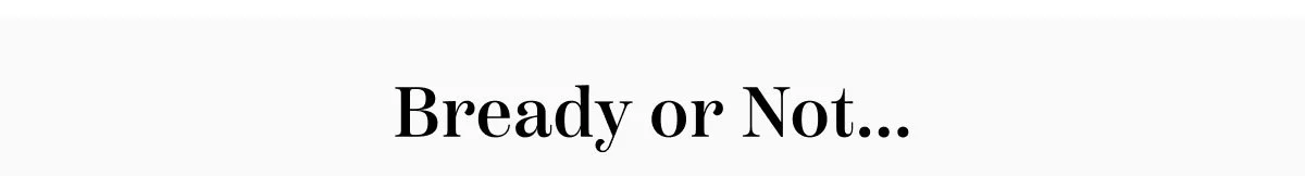 Bready Or Not