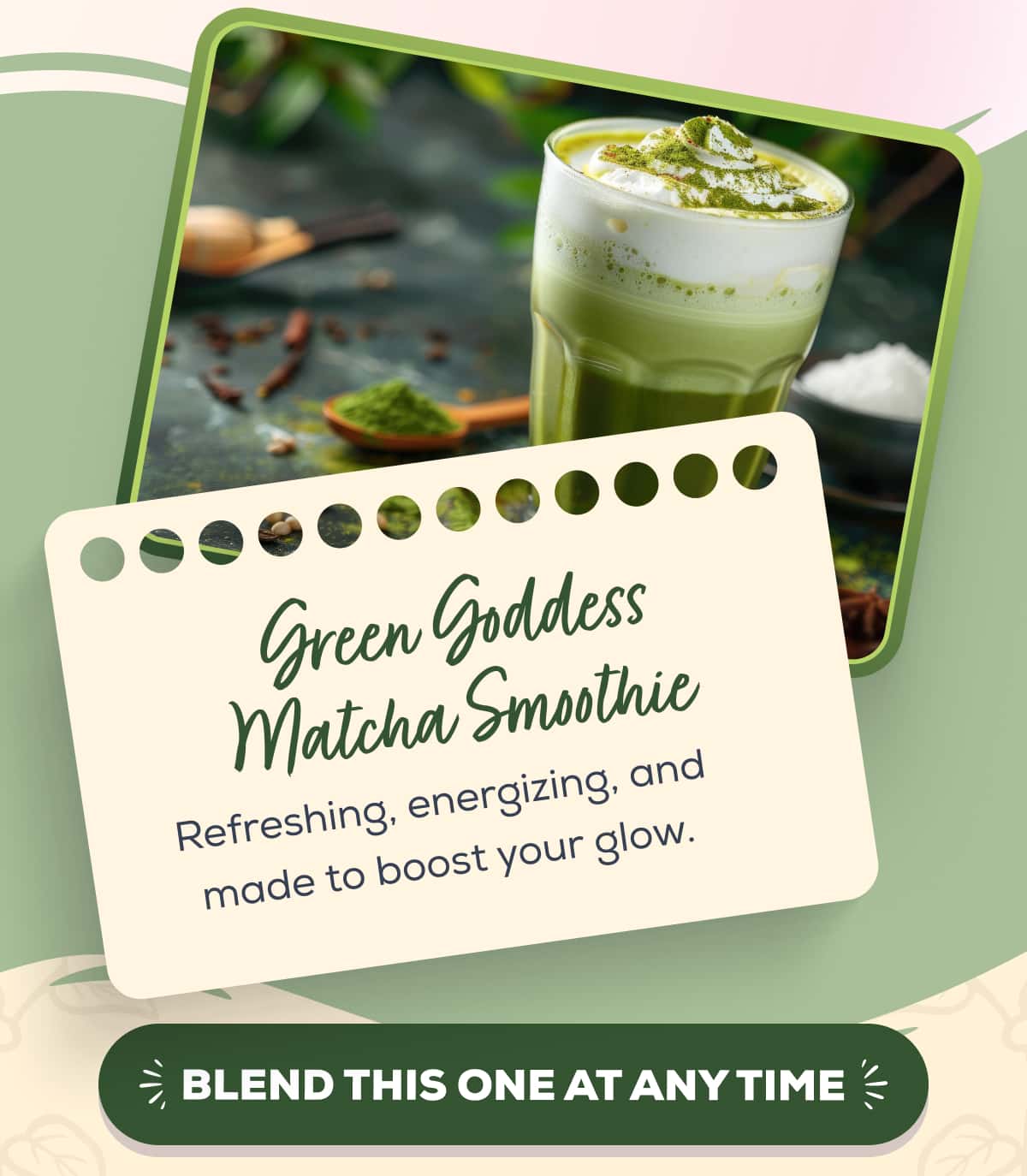 Green Goddess Matcha Smoothie Refreshing, energizing, and made to boost your glow. BLEND THIS ONE AT ANY TIME 