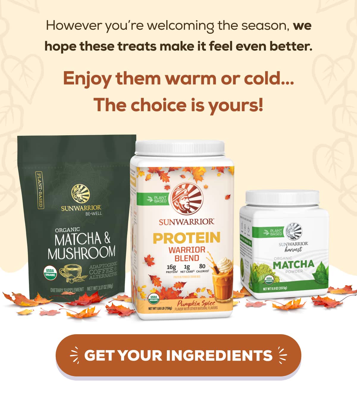 However you’re welcoming the season, we hope these treats make it feel even better.  Enjoy them warm or cold… The choice is yours!  GET YOUR INGREDIENTS