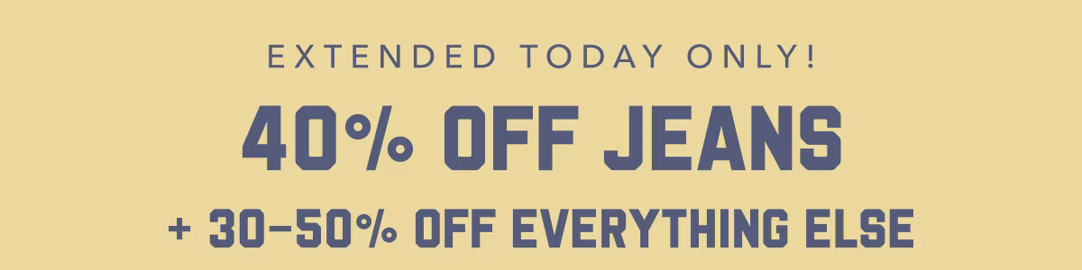 Extended Today Only! 40% Off Jeans | +30-50% Off Everything Else
