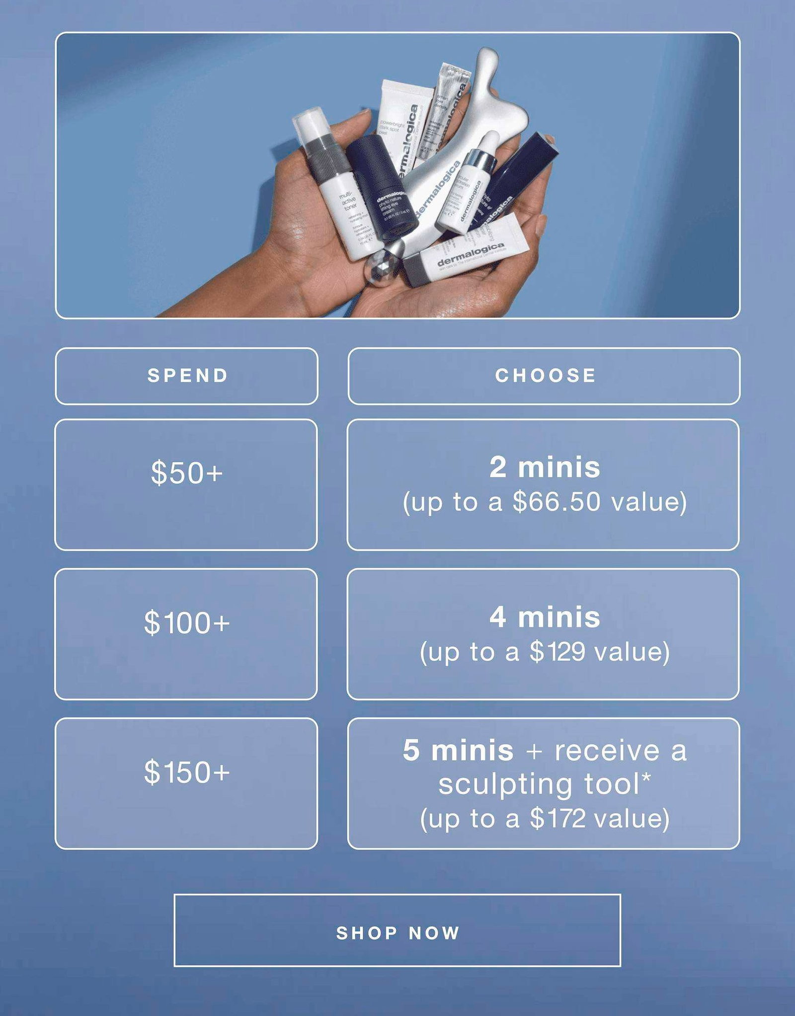 spend $50+ - 2 minis (up to a $66.50 value) | $100+ - 4 minis (up to a $129 value) | $150+ - 5 minis + receive a sculpting tool* (up to a $172 value) | SHOP NOW