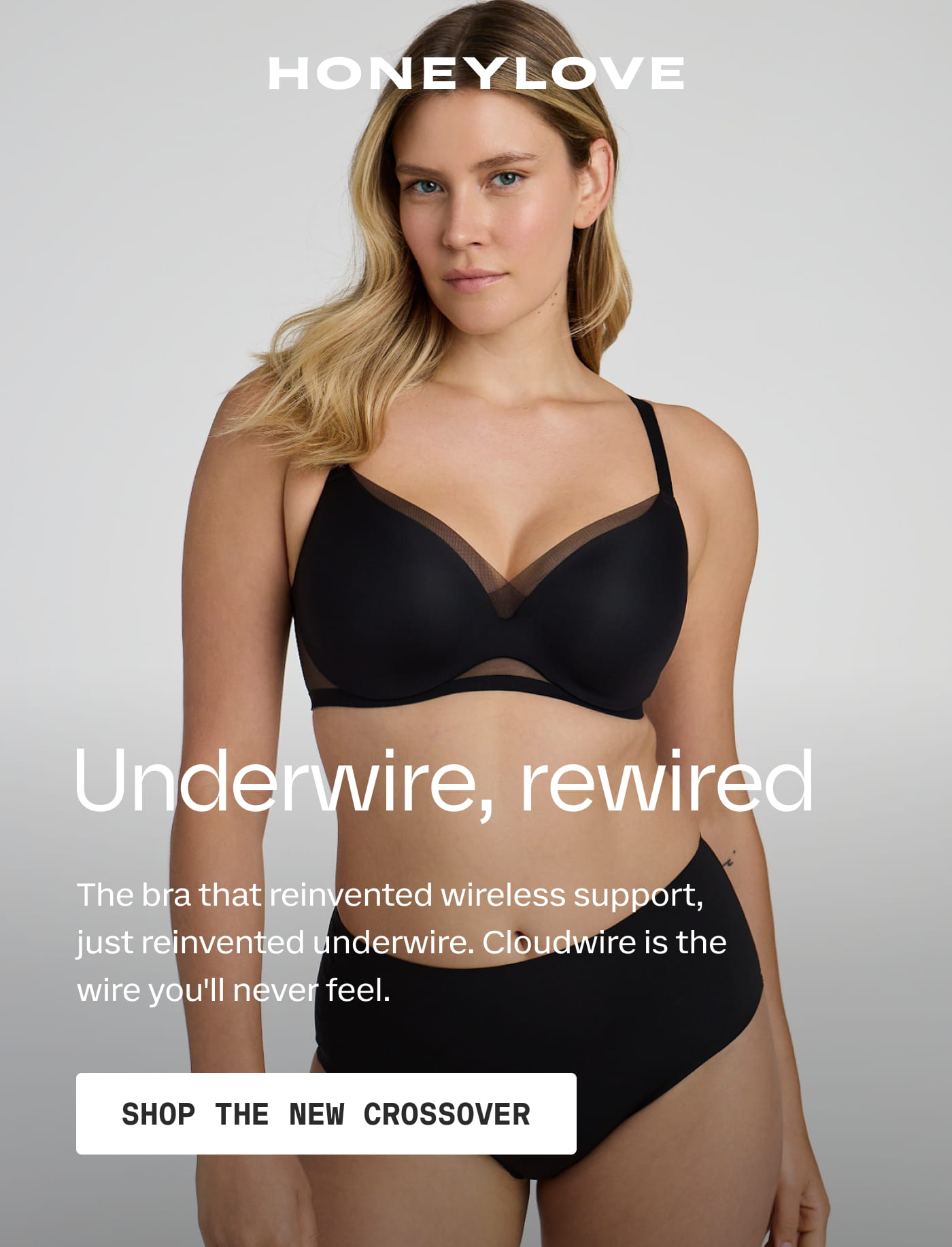 HONEYLOVE | Underwire, rewired | The bra that reinvented wireless support, just reinvented underwire. Cloudwire is the wire you’ll never feel. | SHOP THE NEW CROSSOVER
