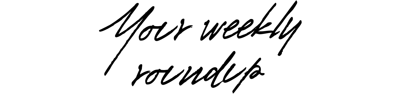 Your weekly roundup