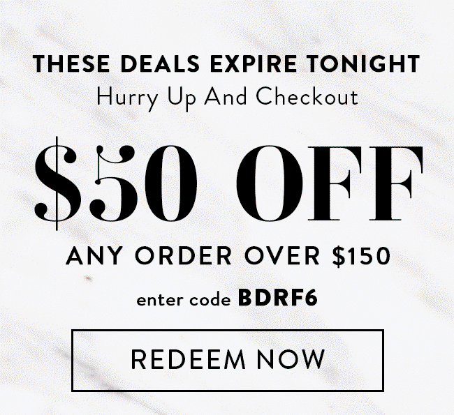 These Deals Expire Tonight. Hurry Up And Checkout. $50 Off Any Order Over $150. Enter code BDRF6. Redeem Now