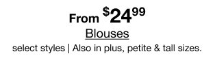 From $24.99 Blouses | select styles | Also in plus, petite, & tall sizes
