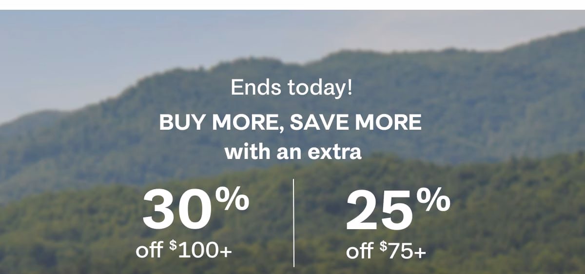 Ends today! Buy more, save more with an extra 30% off $100+ | 25% off $75+