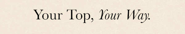 Your top, your way