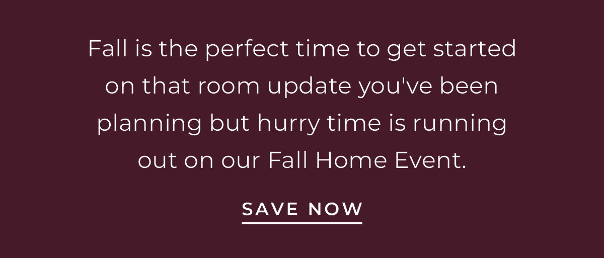 Text box with "Fall is the perfect time to get started on that room update you've been planning but hurry time is running out on our Fall Home Event. Save Now"