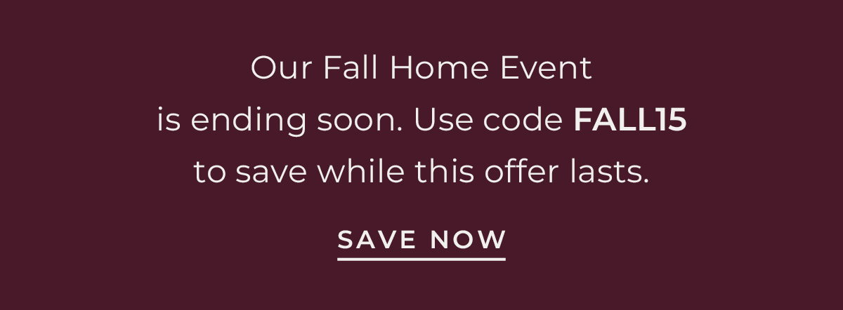 Text box with "Our Fall Home Event is ending soon. Use Code FALL15 to save while this offer lasts. Save Now"
