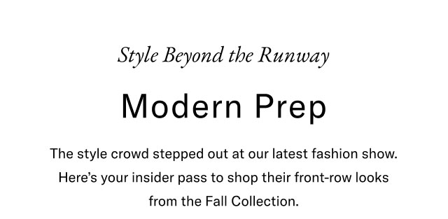  Style Beyond the Runway Modern Prep The style crowd stepped out at our latest fashion show. Here's your insider pass to shop their front-row looks from the Fall Collection.