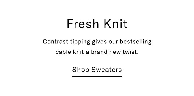 Fresh Knit Contrast tipping gives our bestselling cable knit a brand new twist. Shop Sweaters
