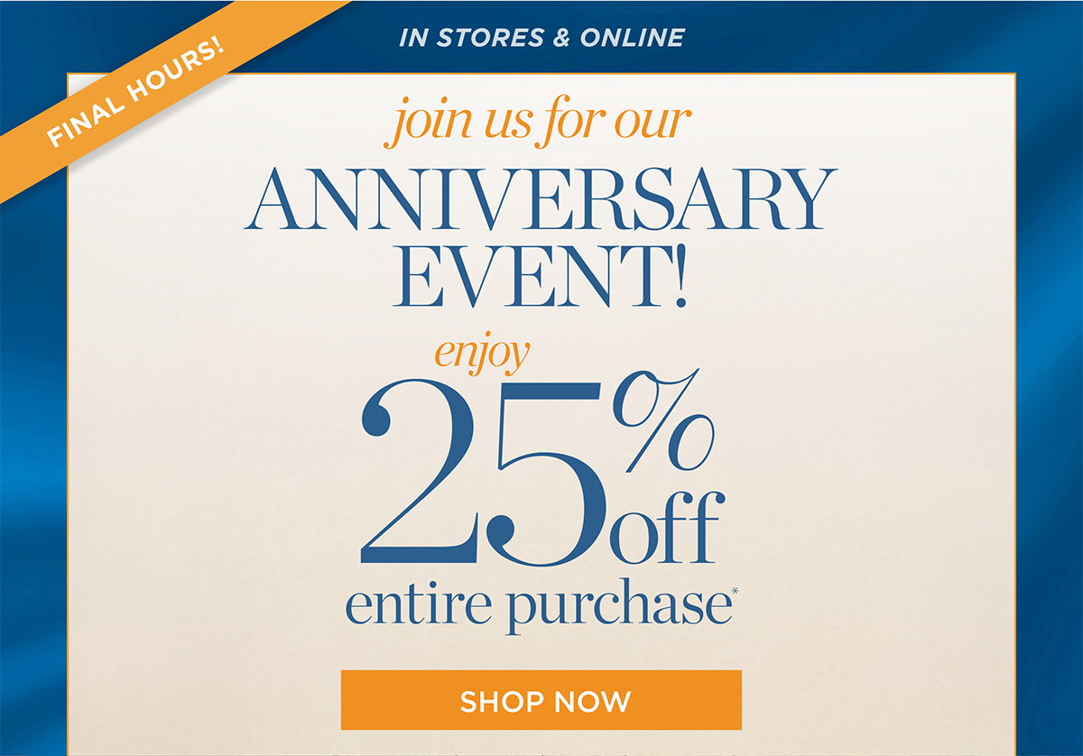 Final Hours In Stores & Online Enjoy 25% off entire purchase | Shop Now
