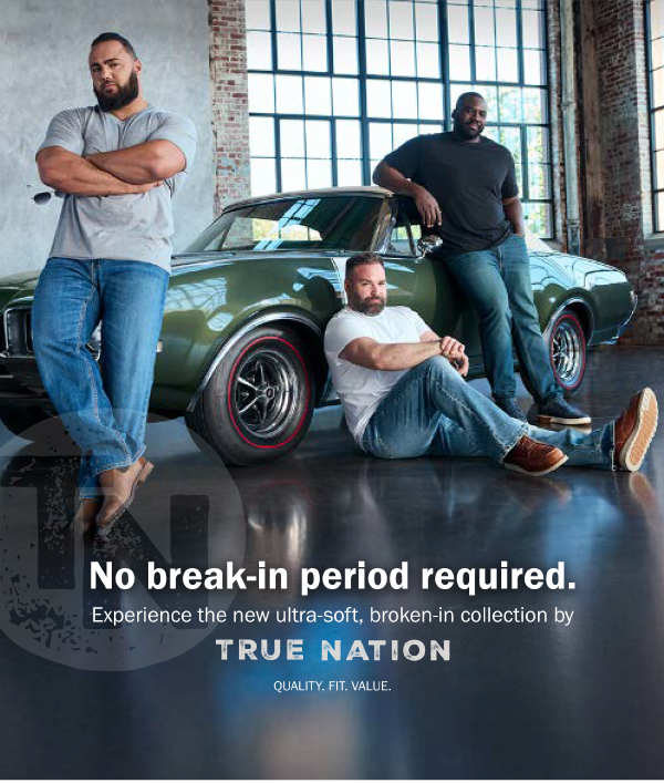 No break-in period required. Experience the new ultra-soft, broken-in collection by True Nation. QUALITY. FIT. VALUE.