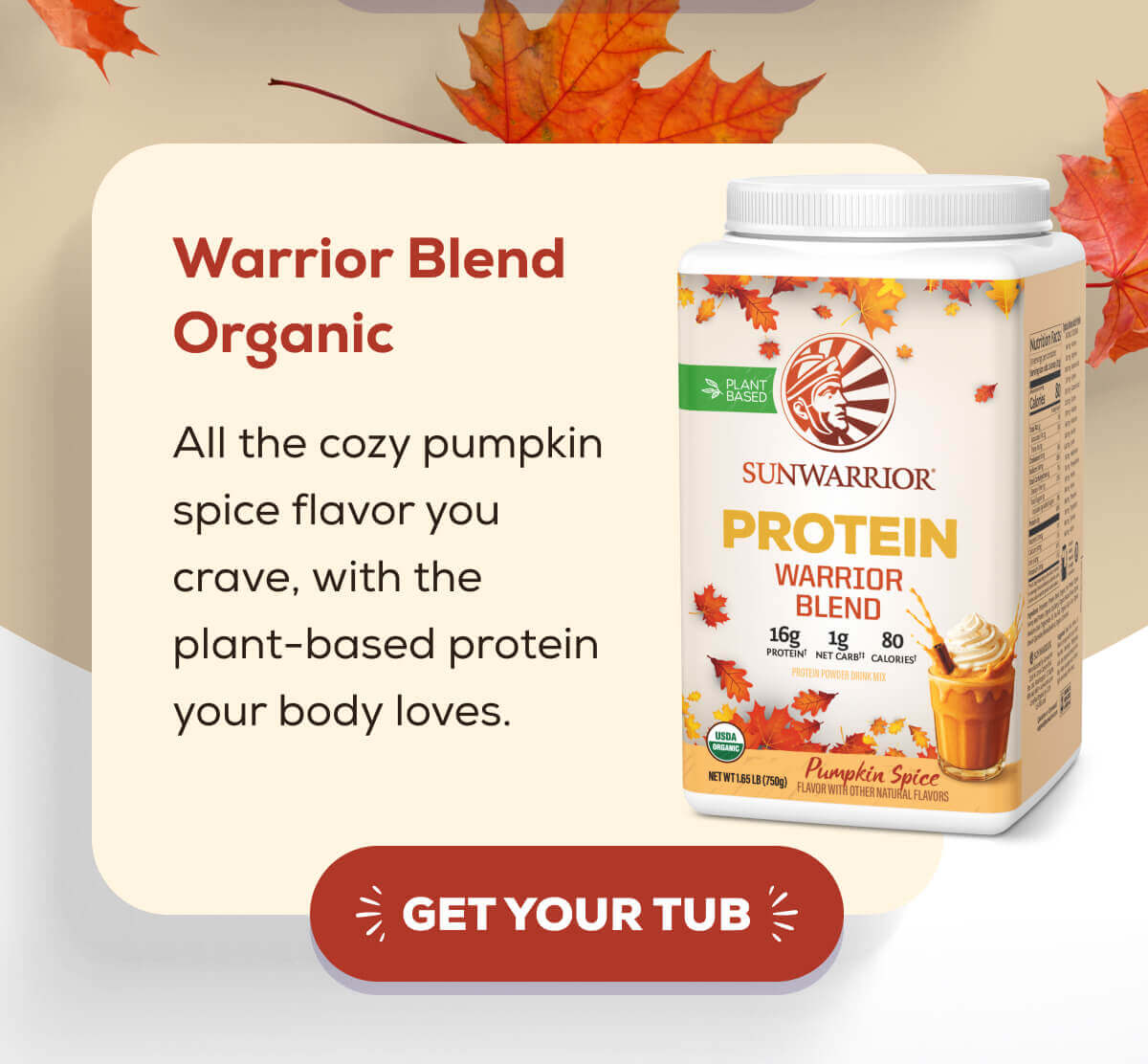 Warrior Blend Organic  All the cozy pumpkin spice flavor you crave, with the plant-based protein your body loves.