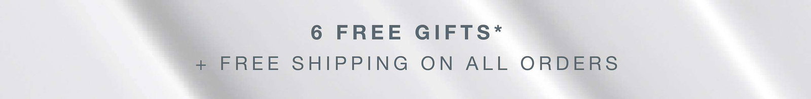 6 free gifts* + free shipping on all orders