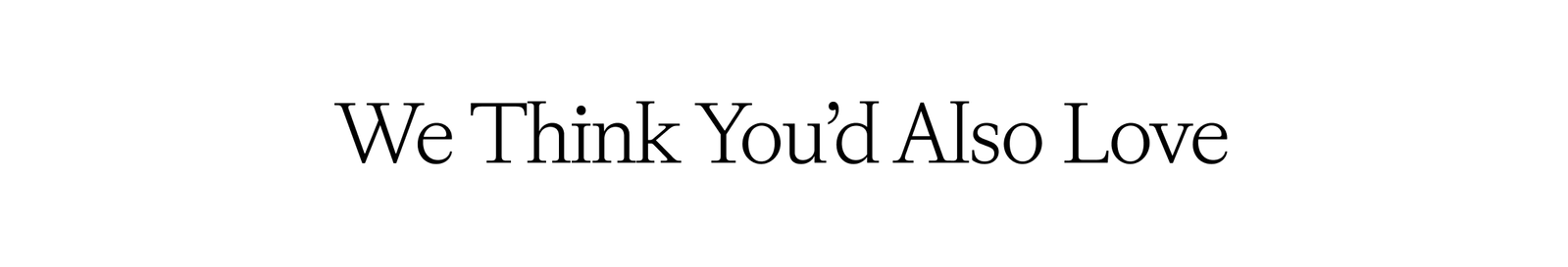 We Think You'd Also Love